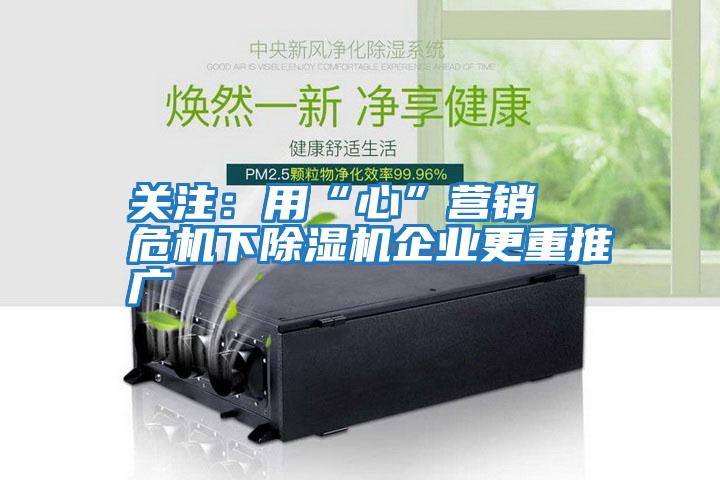 關注:用“心”營銷 危機下除濕機企業更重推廣