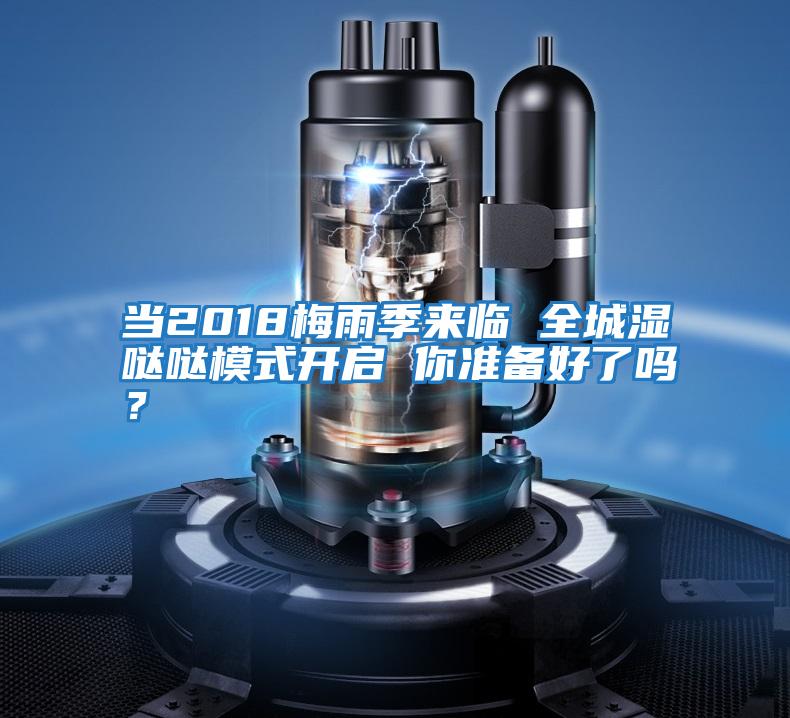 當(dāng)2018梅雨季來臨 全城濕噠噠模式開啟 你準(zhǔn)備好了嗎?