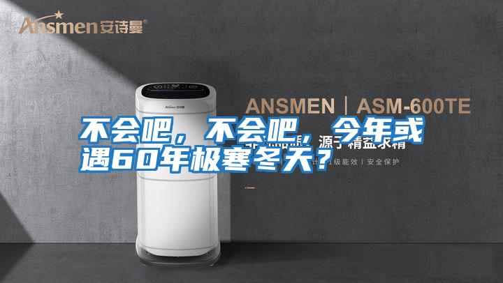 不會吧，不會吧，今年或遇60年極寒冬天？