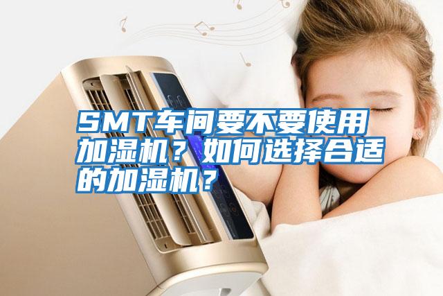 SMT車間要不要使用加濕機(jī)？如何選擇合適的加濕機(jī)？