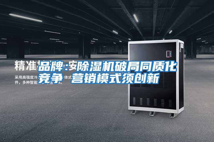 品牌:除濕機(jī)破局同質(zhì)化競(jìng)爭(zhēng) 營(yíng)銷模式須創(chuàng)新