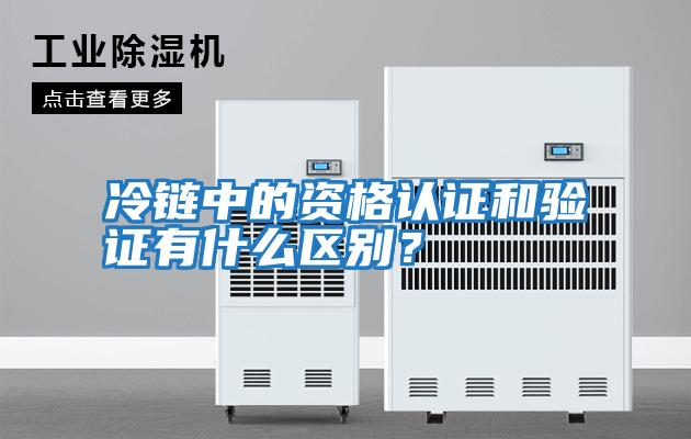 冷鏈中的資格認證和驗證有什么區別？