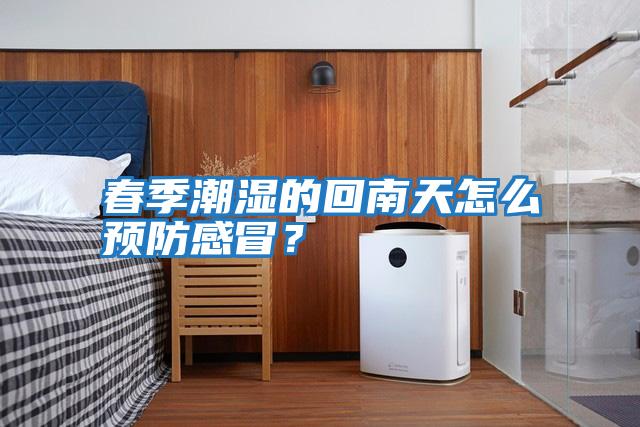 春季潮濕的回南天怎么預防感冒？