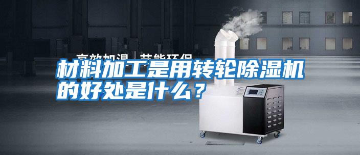 材料加工是用轉輪除濕機的好處是什么？
