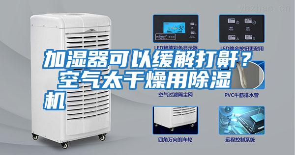 加濕器可以緩解打鼾? 空氣太干燥用除濕機