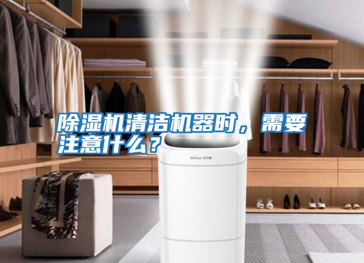 除濕機清潔機器時，需要注意什么？