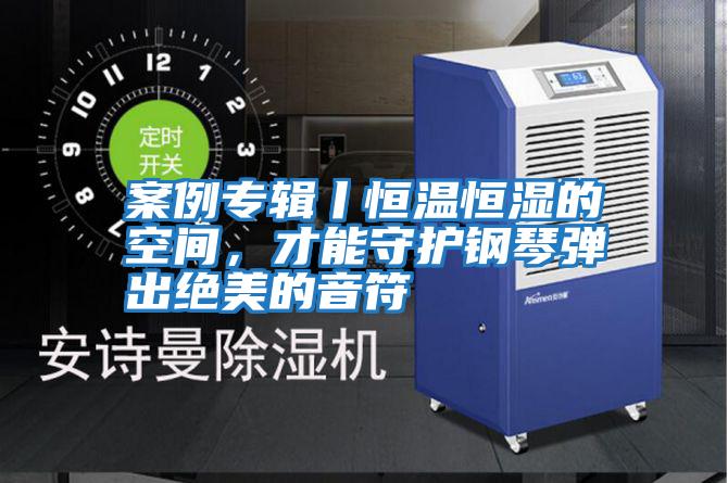 案例專輯丨恒溫恒濕的空間，才能守護鋼琴彈出絕美的音符