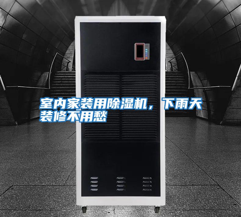 室內家裝用除濕機，下雨天裝修不用愁