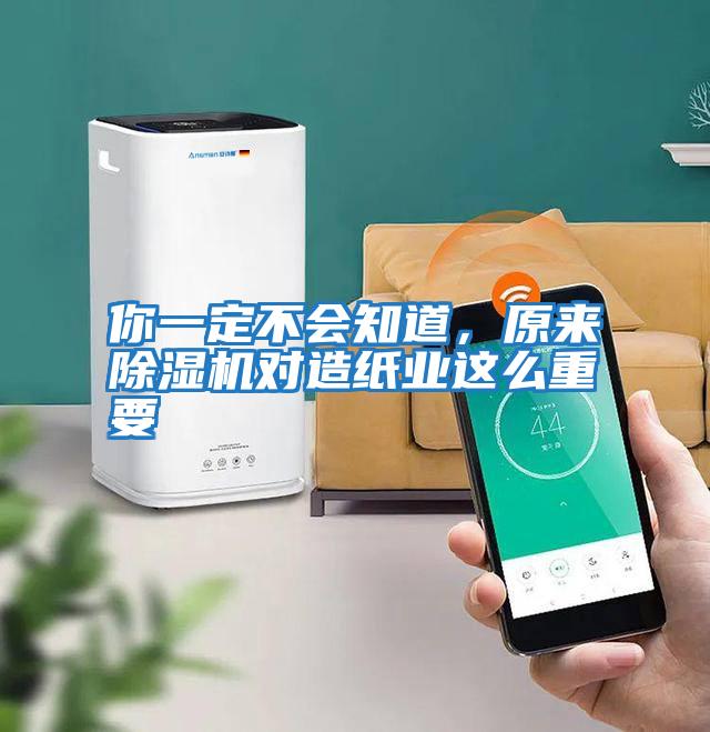 你一定不會知道，原來除濕機對造紙業這么重要
