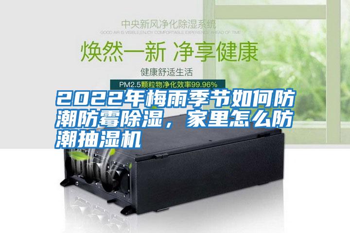 2022年梅雨季節(jié)如何防潮防霉除濕，家里怎么防潮抽濕機