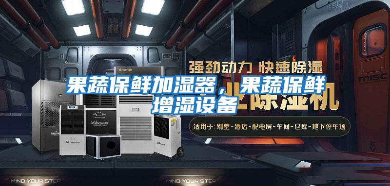 果蔬保鮮加濕器,果蔬保鮮增濕設備
