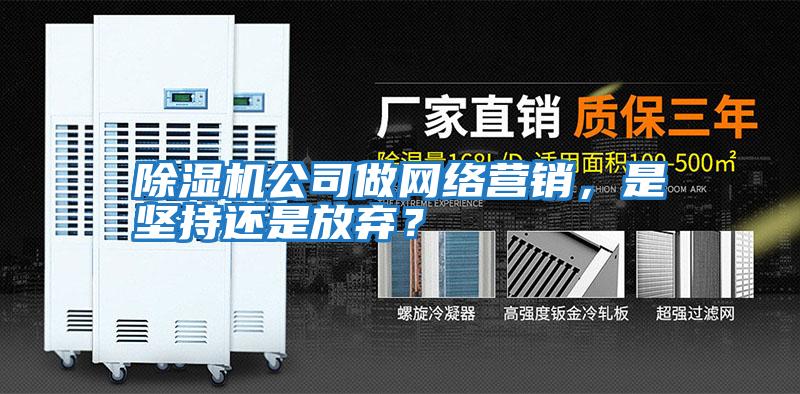 除濕機公司做網(wǎng)絡(luò)營銷,是堅持還是放棄?