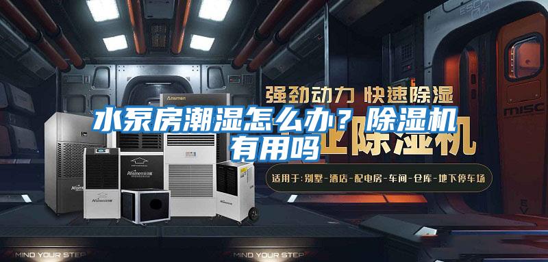 水泵房潮濕怎么辦？除濕機(jī)有用嗎