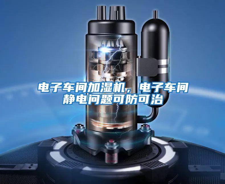 電子車間加濕機(jī)，電子車間靜電問題可防可治