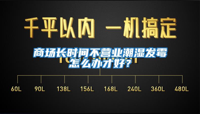 商場長時間不營業(yè)潮濕發(fā)霉怎么辦才好？