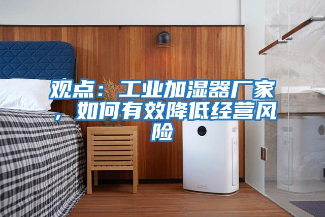 觀點：工業(yè)加濕器廠家，如何有效降低經(jīng)營風(fēng)險