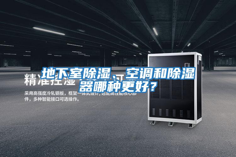 地下室除濕、空調(diào)和除濕器哪種更好？