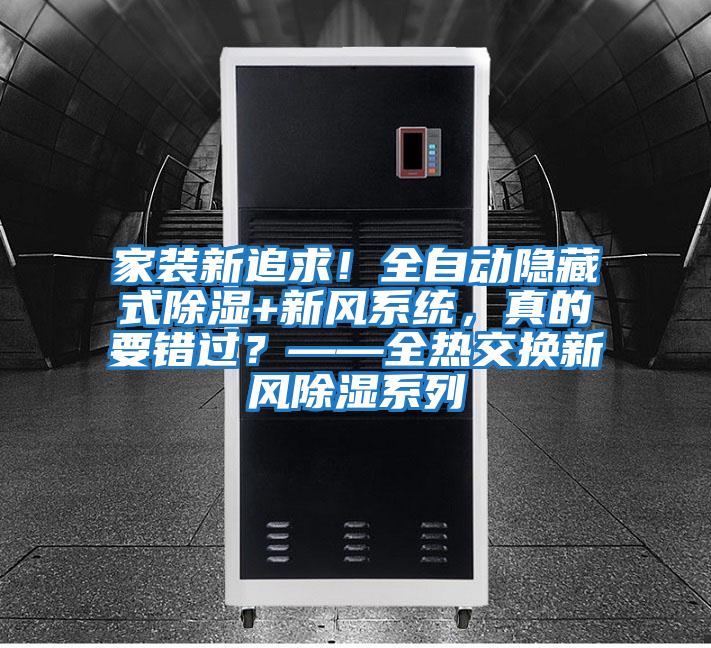 家裝新追求!全自動(dòng)隱藏式除濕+新風(fēng)系統(tǒng),真的要錯(cuò)過?——全熱交換新風(fēng)除濕系列