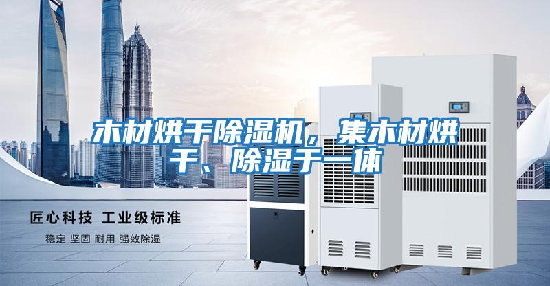 木材烘干除濕機，集木材烘干、除濕于一體
