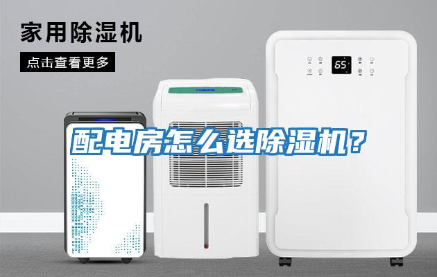 配電房怎么選除濕機(jī)？