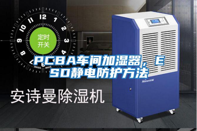 PCBA車間加濕器,ESD靜電防護方法