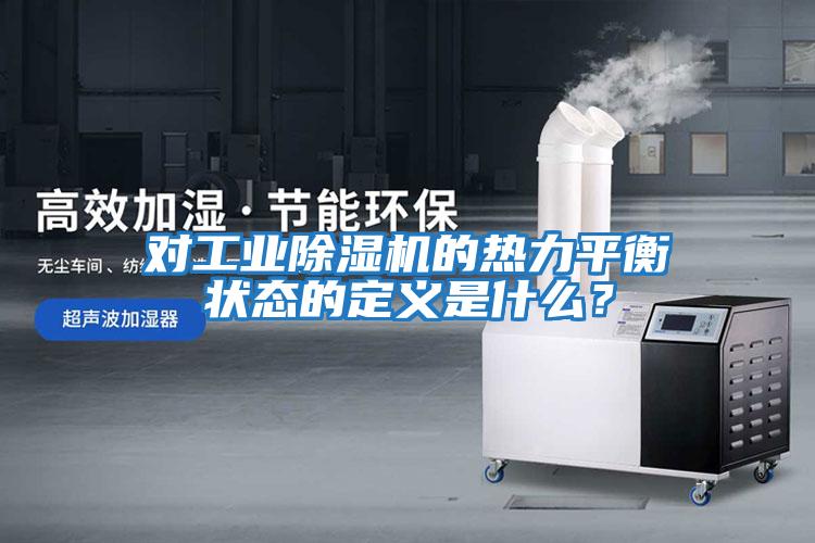 對工業除濕機的熱力平衡狀態的定義是什么？