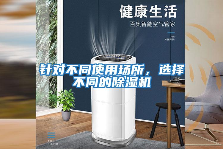 針對(duì)不同使用場(chǎng)所，選擇不同的除濕機(jī)