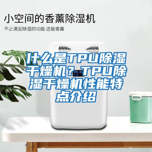 什么是TPU除濕干燥機？TPU除濕干燥機性能特點介紹