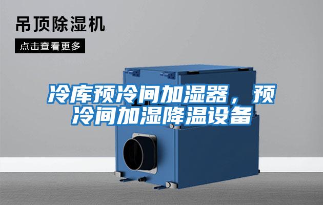 冷庫預冷間加濕器，預冷間加濕降溫設備