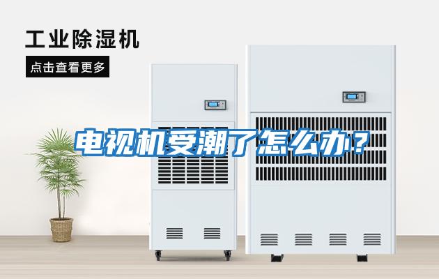 電視機受潮了怎么辦？