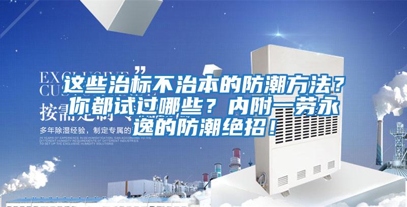 這些治標(biāo)不治本的防潮方法？你都試過(guò)哪些？?jī)?nèi)附一勞永逸的防潮絕招！