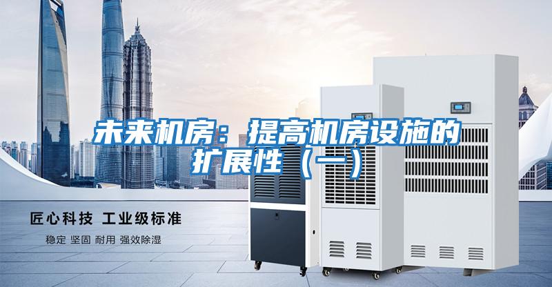 未來機房:提高機房設施的擴展性(一)