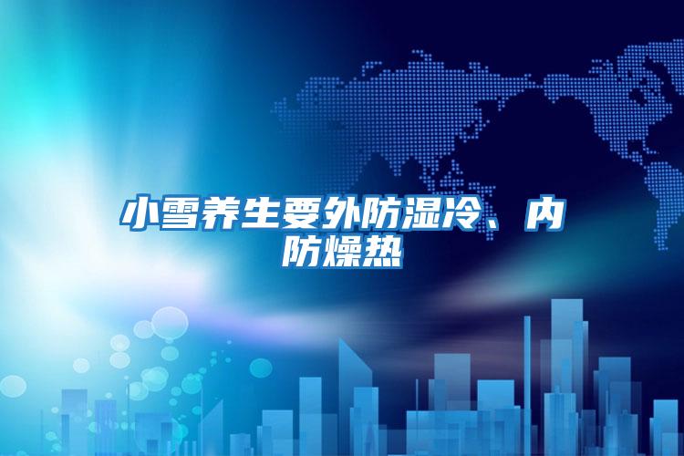 小雪養(yǎng)生要外防濕冷、內(nèi)防燥熱