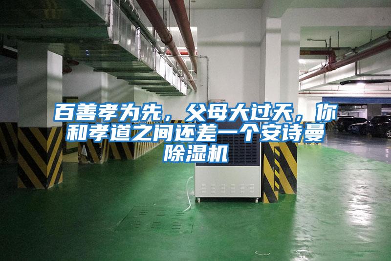 百善孝為先,父母大過天,你和孝道之間還差一個安詩曼除濕機(jī)