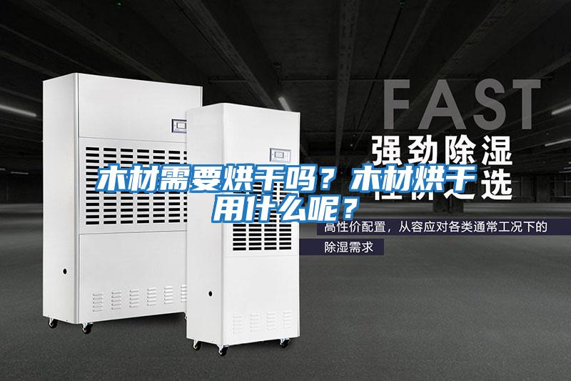 木材需要烘干嗎？木材烘干用什么呢？