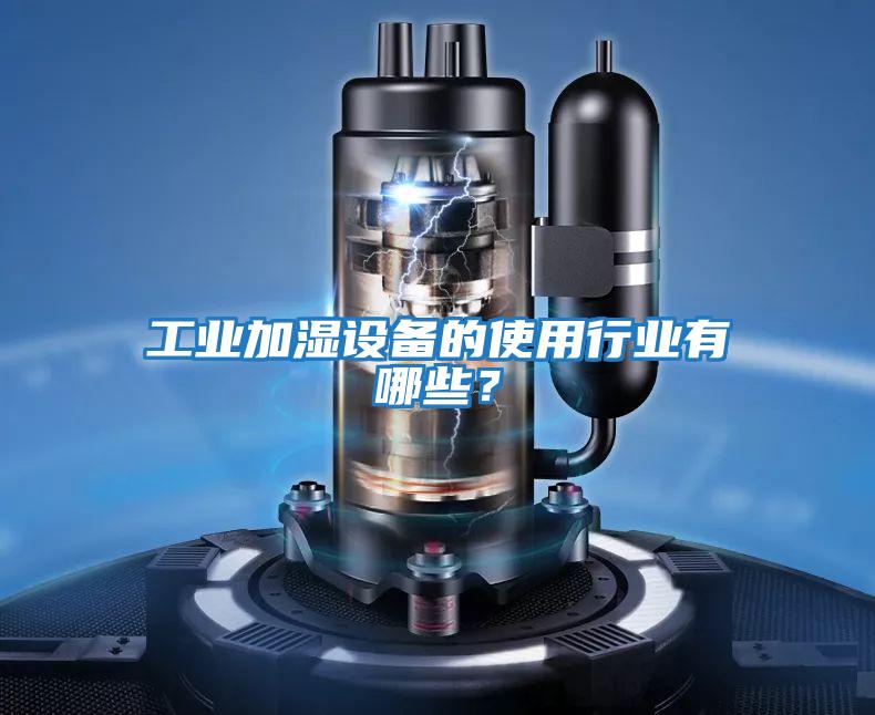 工業加濕設備的使用行業有哪些？