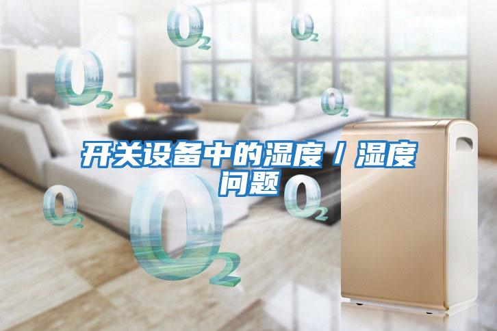 開(kāi)關(guān)設(shè)備中的濕度/濕度問(wèn)題