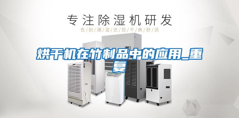 烘干機在竹制品中的應用_重復