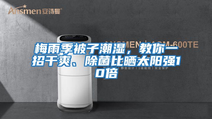 梅雨季被子潮濕，教你一招干爽、除菌比曬太陽強(qiáng)10倍