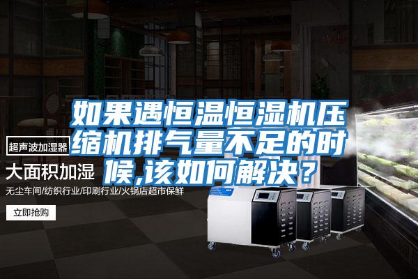如果遇恒溫恒濕機壓縮機排氣量不足的時候,該如何解決？