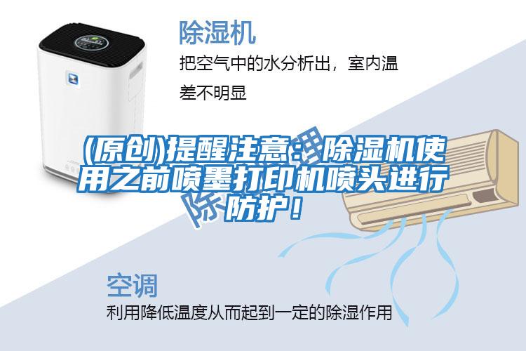 (原創)提醒注意：除濕機使用之前噴墨打印機噴頭進行防護！