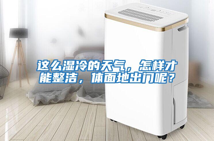 這么濕冷的天氣，怎樣才能整潔，體面地出門呢？