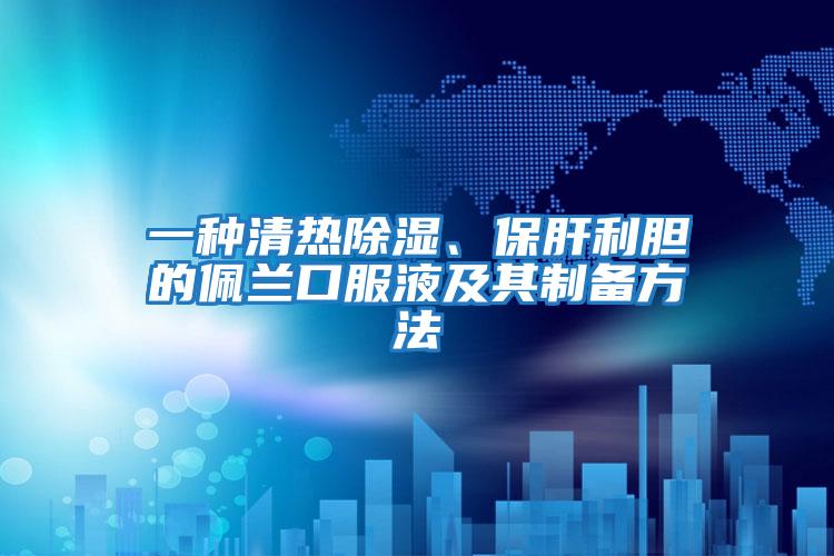 一種清熱除濕、保肝利膽的佩蘭口服液及其制備方法