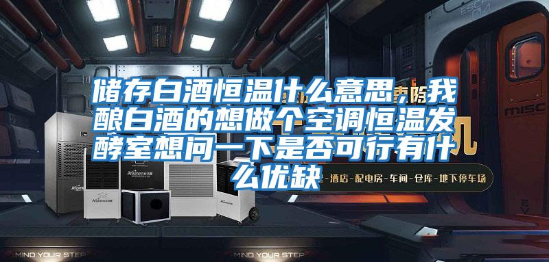 儲存白酒恒溫什么意思,我釀白酒的想做個空調恒溫發酵室想問一下是否可行有什么優缺