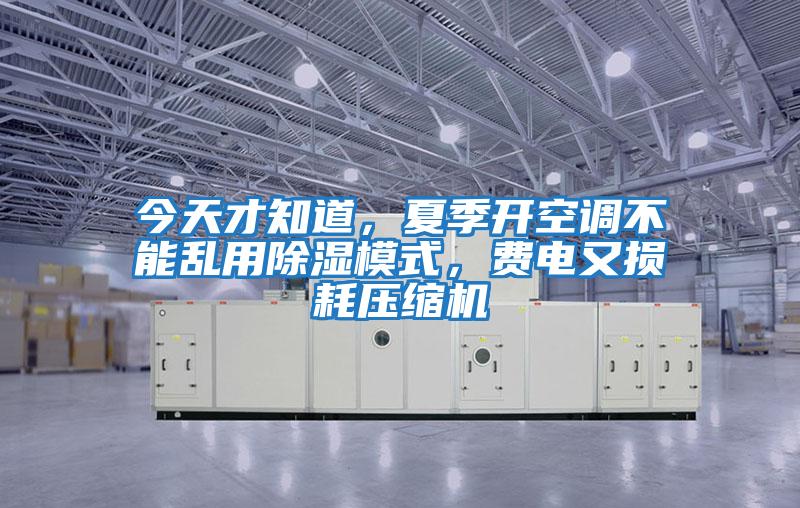 今天才知道,夏季開(kāi)空調(diào)不能亂用除濕模式,費(fèi)電又損耗壓縮機(jī)