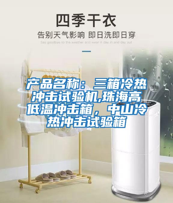 產(chǎn)品名稱:三箱冷熱沖擊試驗機,珠海高低溫沖擊箱,中山冷熱沖擊試驗箱