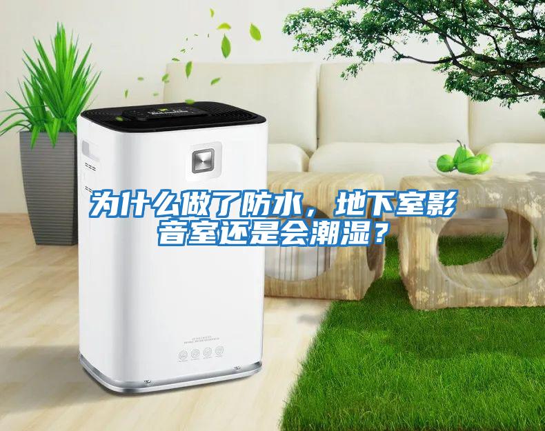 為什么做了防水，地下室影音室還是會潮濕？