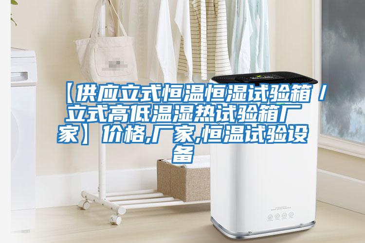 【供應立式恒溫恒濕試驗箱/立式高低溫濕熱試驗箱廠家】價格,廠家,恒溫試驗設備