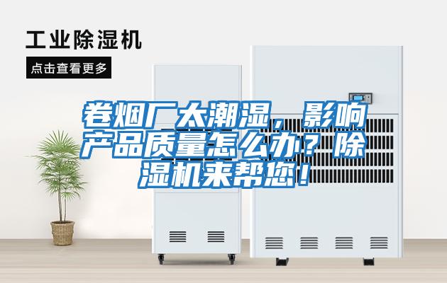 卷煙廠太潮濕，影響產品質量怎么辦？除濕機來幫您！
