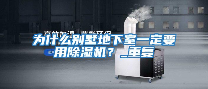 為什么別墅地下室一定要用除濕機？_重復